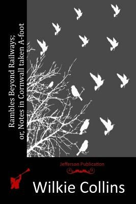 Rambles Beyond Railways; or, Notes in Cornwall taken A-foot by Collins, Wilkie