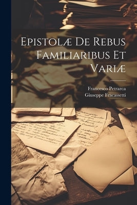 Epistolæ De Rebus Familiaribus Et Variæ by Petrarca, Francesco
