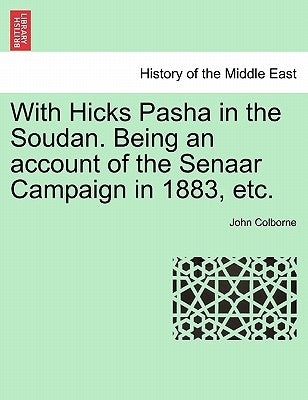 With Hicks Pasha in the Soudan. Being an Account of the Senaar Campaign in 1883, Etc. by Colborne, John