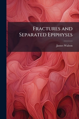 Fractures and Separated Epiphyses by Walton, James