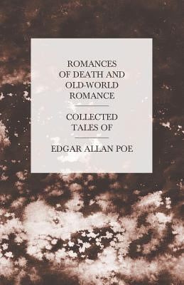 Romances of Death and Old-World Romance - Collected Tales of Edgar Allan Poe by Poe, Edgar Allan