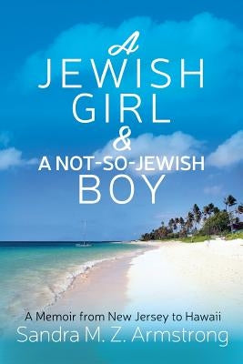 A Jewish Girl & a Not-So-Jewish Boy: A Memoir from New Jersey to Hawaii by Armstrong, Sandra M. Z.