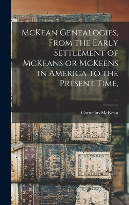 McKean Genealogies, From the Early Settlement of McKeans or McKeens in America to the Present Time, by McKean, Cornelius