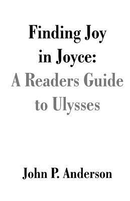 Finding Joy in Joyce: A Readers Guide to Ulysses by Anderson, John P.