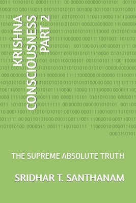 Krishna Consciousness Part 2: The Supreme Absolute Truth by T. Santhanam, Sridhar