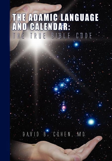The Adamic Language and Calendar: The True Bible Code by Cohen, David B.