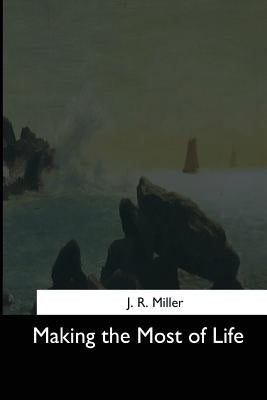 Making the Most of Life by Miller, J. R.