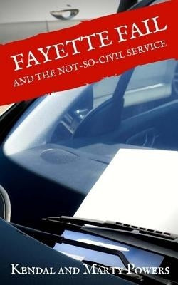 Fayette Fail: and the Not-So-Civil Service by Powers, Marty