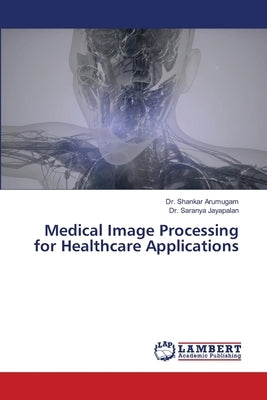 Medical Image Processing for Healthcare Applications by Arumugam, Shankar