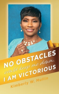 No obstacles could keep me down. I am victorious by Mullin, Kimberly W.