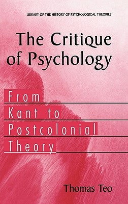 The Critique of Psychology: From Kant to Postcolonial Theory by Teo, Thomas