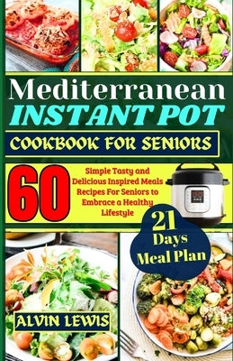 Mediterranean Instant Pot Cookbook For Seniors: 60 Simple Tasty and Delicious Inspired Meals Recipes For Seniors to Embrace a Healthy Lifestyle by Lewis, Alvin