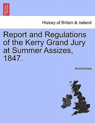 Report and Regulations of the Kerry Grand Jury at Summer Assizes, 1847. by Anonymous