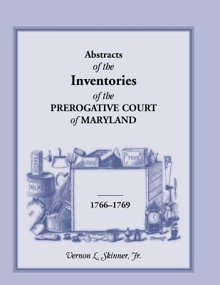 Abstracts of the Inventories of the Prerogative Court of Maryland, 1766-1769 by Skinner, Vernon L., Jr.