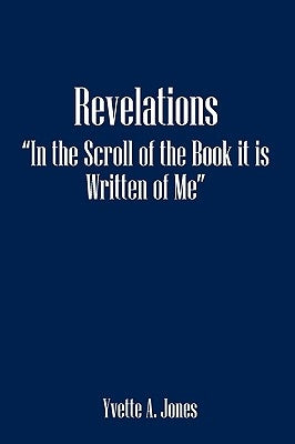 Revelations in the Scroll of the Book It Is Written of Me by Jones, Yvette A.