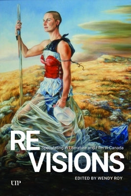 Revisions: Speculating in Literature and Film in Canada by Roy, Wendy