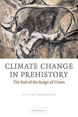 Climate Change in Prehistory: The End of the Reign of Chaos by Burroughs, William James