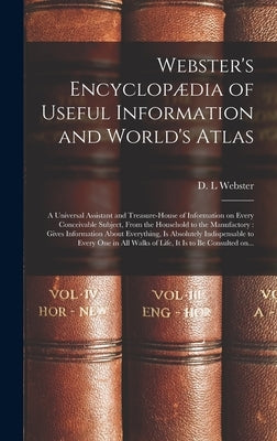 Webster's Encyclopædia of Useful Information and World's Atlas [microform]: a Universal Assistant and Treasure-house of Information on Every Conceivab by Webster, D. L.