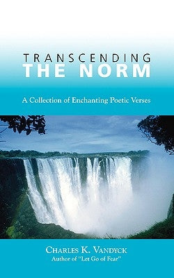 Transcending the Norm: A Collection of Enchanting Poetic Verses by Vandyck, Charles K.