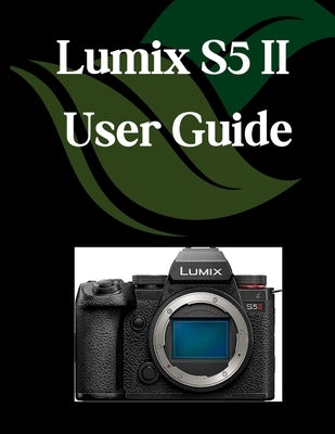 Lumix S5 II User Guide: A Comprehensive and Detailed Manual for Photographers and Creatives for Beginners and Seniors, Troubleshooting Tips, and Advan by Fortnite, Zoey