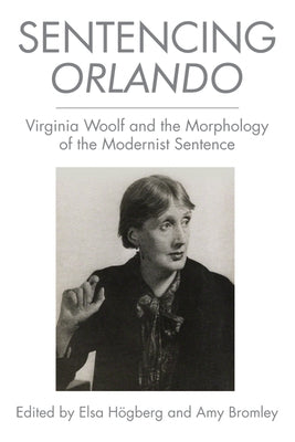 Sentencing Orlando: Virginia Woolf and the Morphology of the Modernist Sentence by Högberg, Elsa