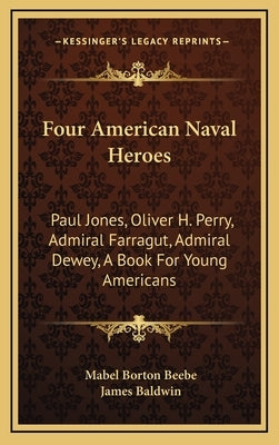 Four American Naval Heroes: Paul Jones, Oliver H. Perry, Admiral Farragut, Admiral Dewey, a Book for Young Americans by Beebe, Mabel Borton