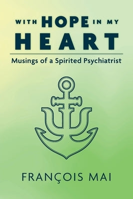 With Hope in My Heart: Musings of a Spirited Psychiatrist by Mai, Francois