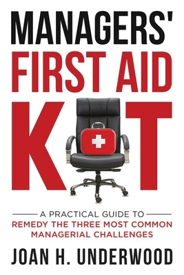 Managers' First Aid Kit: A Practical Guide to Remedy the Three Most Common Managerial Challenges by Underwood, Joan H.
