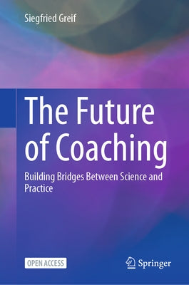 The Future of Coaching: Building Bridges Between Science and Practice by Greif, Siegfried