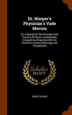 Dr. Hooper's Physician's Vade Mecum: Or, A Manual Of The Principles And Practice Of Physic: Considerably Enlarged And Improved, With An Outline Of Gen by Hooper, Robert