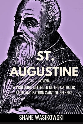 St. Augustine Novena: A Profound Defender of the Catholic Faith and Patron Saint of Seekers by Wasikowski, Rev Shane