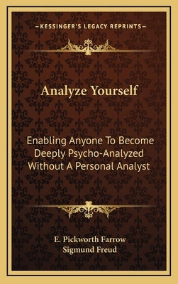Analyze Yourself: Enabling Anyone To Become Deeply Psycho-Analyzed Without A Personal Analyst by Farrow, E. Pickworth