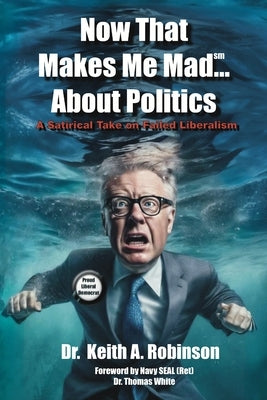 Now That Makes Me Mad...About Politics, A Satirical Take On Failed Liberalism by Keith Robinson