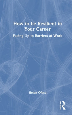 How to Be Resilient in Your Career: Facing Up to Barriers at Work by Ofosu, Helen