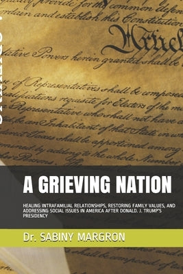 A Grieving Nation: Healing Intrafamilial Relationships, Restoring Family Values, and Addressing Social Issues in America After Donald. J. by Margron, Sabiny