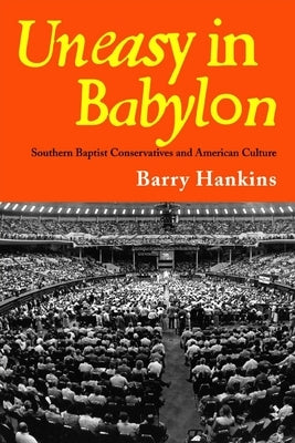 Uneasy in Babylon: Southern Baptist Conservatives and American Culture by Hankins, Barry