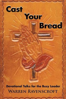 Cast Your Bread: Devotional Talks for the Busy Leader by Ravenscroft, Warren