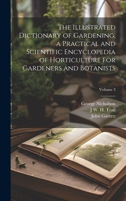 The Illustrated Dictionary of Gardening, a Practical and Scientific Encyclopedia of Horticulture for Gardeners and Botanists; Volume 3 by Nicholson, George