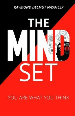 The Mindset: You Are What You Think by Raymond, Na'anlep Delmut