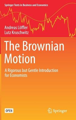 The Brownian Motion: A Rigorous But Gentle Introduction for Economists by Löffler, Andreas