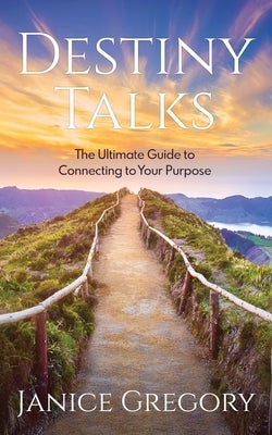 Destiny Talks: The Ultimate Guide to Connecting to Your Purpose by Gregory, Janice