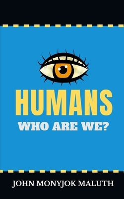 Humans: Who Are We? by Maluth, John Monyjok