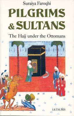 Pilgrims and Sultans: The Hajj Under the Ottomans by Faroqhi, Suraiya