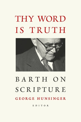 Thy Word Is Truth: Barth on Scripture by Hunsinger, George