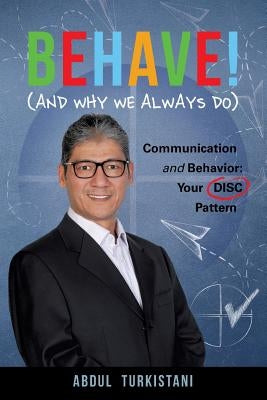 Behave! (and Why We Always Do): Communication and Behavior: Your DISC Pattern by Turkistani, Abdul