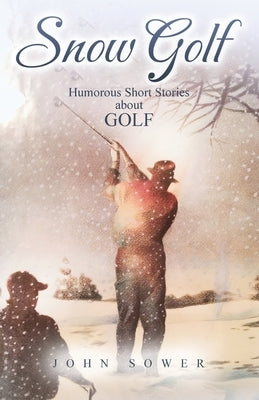 Snow Golf: Humorous Short Stories About GOLF by Sower, John