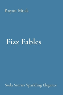 Fizz Fables: Soda Stories Sparkling Elegance by Musk, Rayan