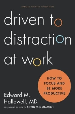Driven to Distraction at Work: How to Focus and Be More Productive by Hallowell, Ned