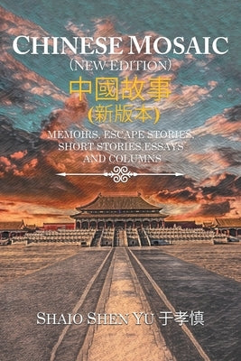 Chinese Mosaic 中國故事: Memoirs, Escape Stories, Short Stories, Essays, and Columns by Yu, Shiao Shen