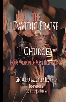 The Davidic Praise Church: God's Weapons of Mass Destruction by McCalep, George O. Jr.